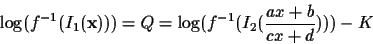 \begin{displaymath}\log(f^{-1}(I_1({\bf x}))) = Q
= \log(f^{-1}(I_2(\frac{ax+b}{cx+d}))) - K
\end{displaymath}